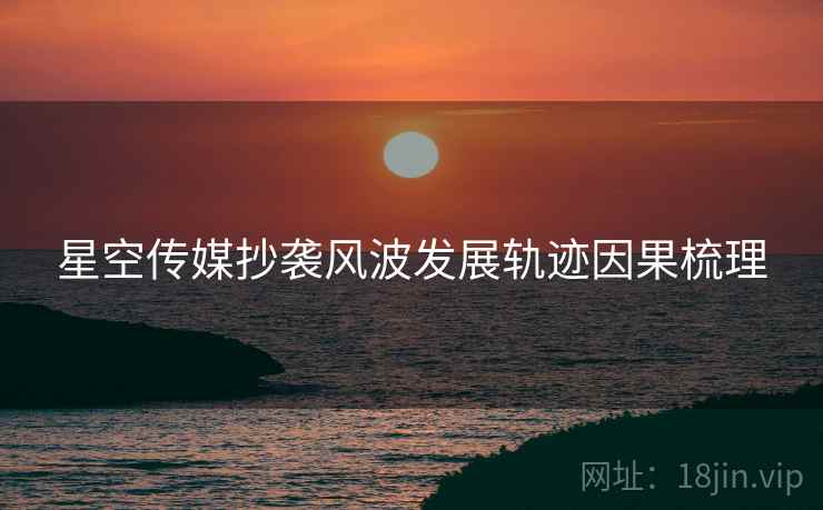 星空传媒抄袭风波发展轨迹因果梳理