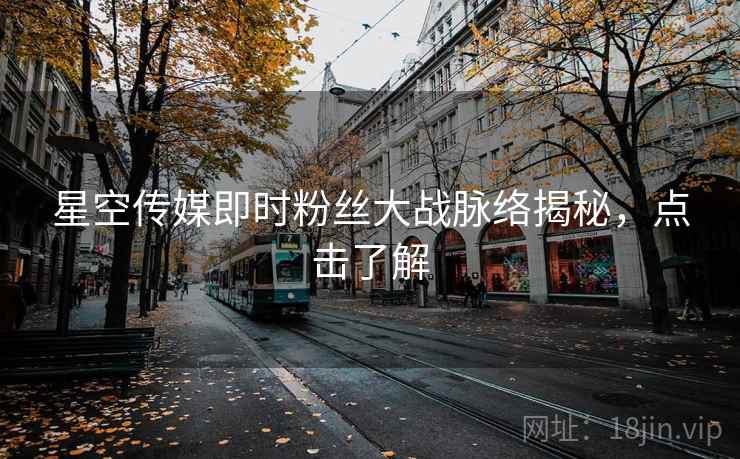 星空传媒即时粉丝大战脉络揭秘,点击了解