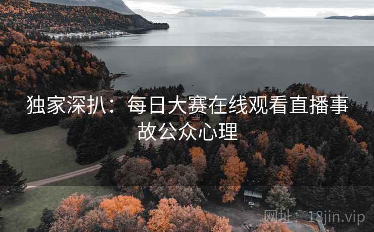 独家深扒：每日大赛在线观看直播事故公众心理