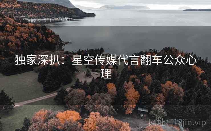 独家深扒:星空传媒代言翻车公众心理