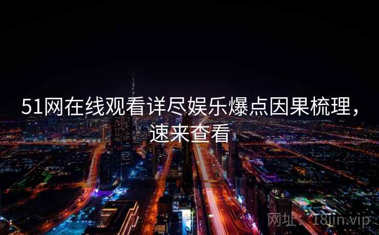 51网在线观看详尽娱乐爆点因果梳理，速来查看