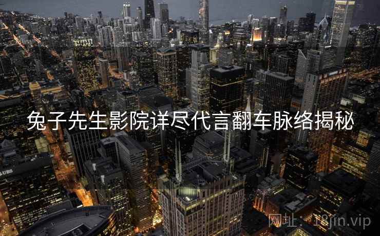 兔子先生影院详尽代言翻车脉络揭秘