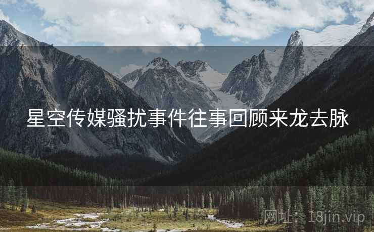星空传媒骚扰事件往事回顾来龙去脉