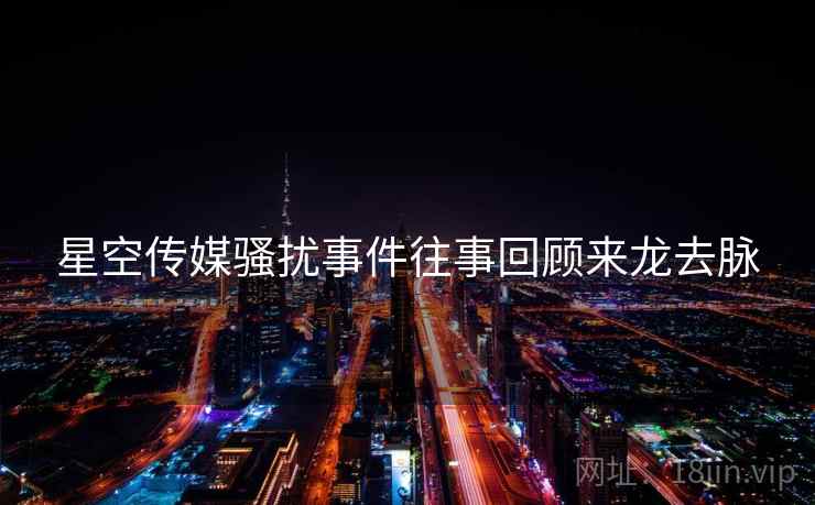 星空传媒骚扰事件往事回顾来龙去脉