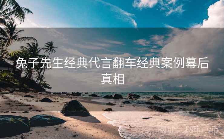 兔子先生经典代言翻车经典案例幕后真相