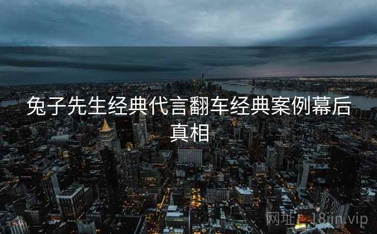 兔子先生经典代言翻车经典案例幕后真相