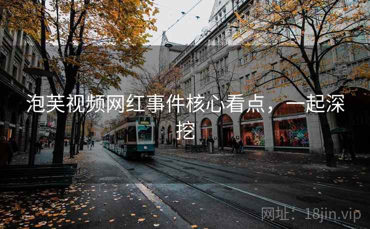 泡芙视频网红事件核心看点，一起深挖