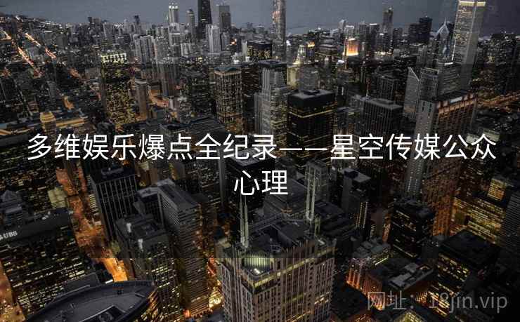 多维娱乐爆点全纪录——星空传媒公众心理