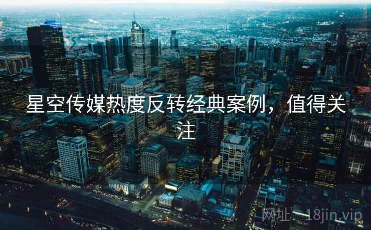 星空传媒热度反转经典案例，值得关注