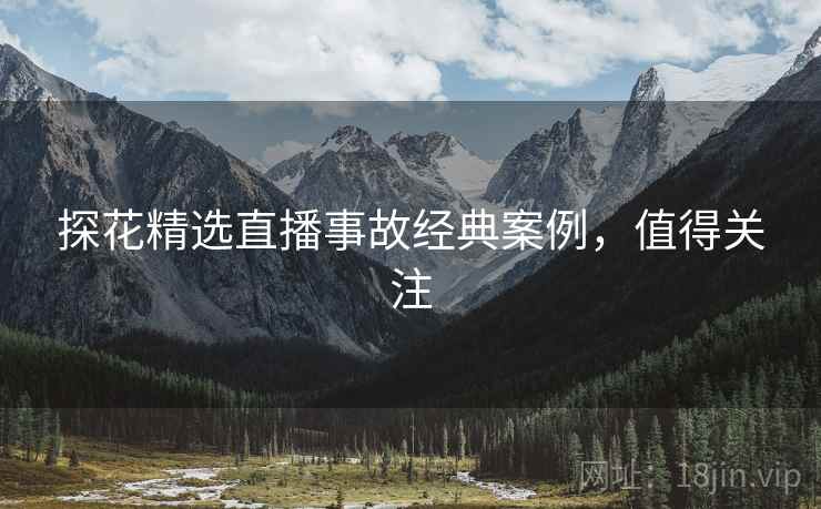 探花精选直播事故经典案例，值得关注
