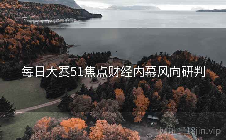 每日大赛51焦点财经内幕风向研判