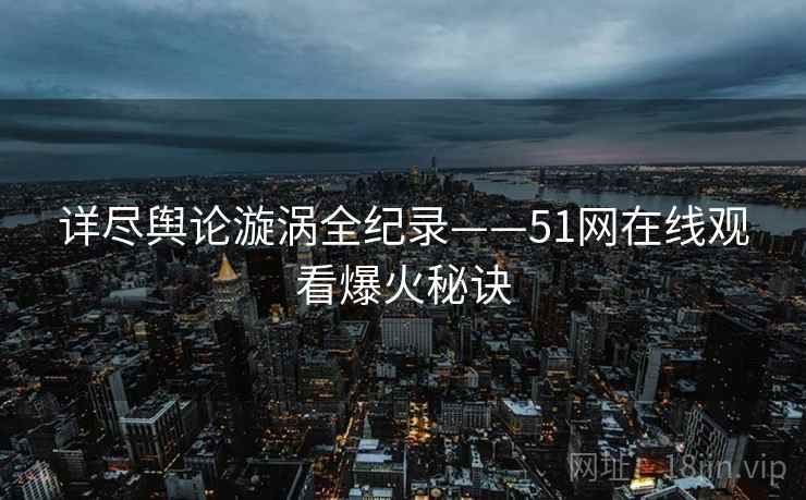 详尽舆论漩涡全纪录——51网在线观看爆火秘诀