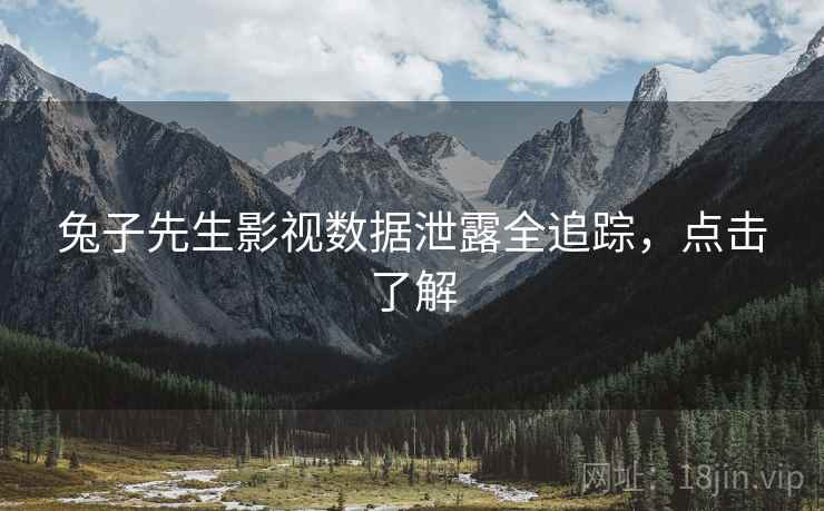 兔子先生影视数据泄露全追踪，点击了解